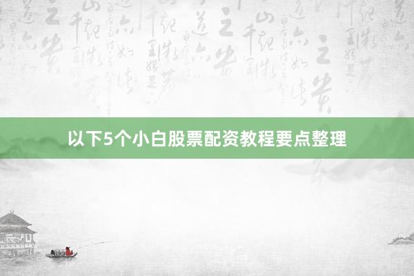 以下5个小白股票配资教程要点整理