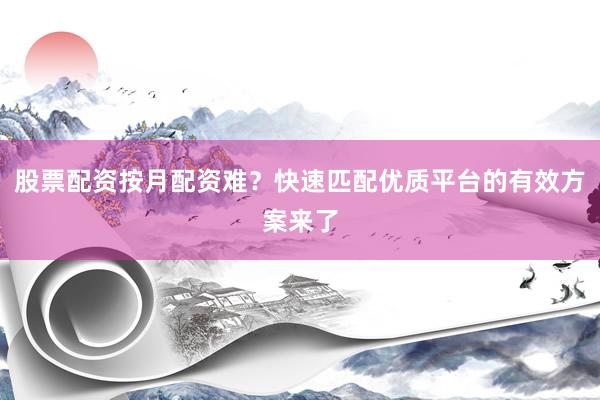 股票配资按月配资难？快速匹配优质平台的有效方案来了