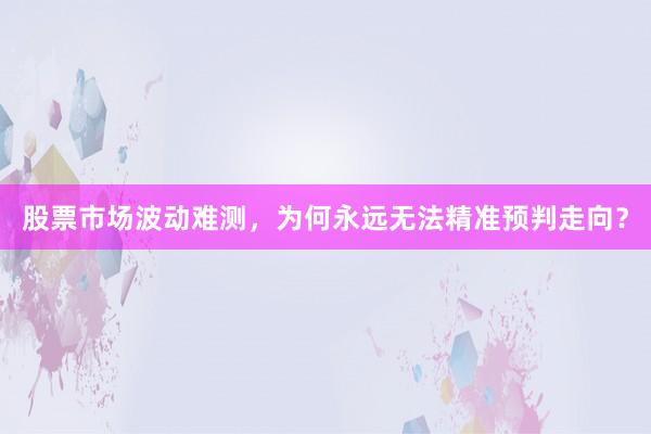 股票市场波动难测，为何永远无法精准预判走向？