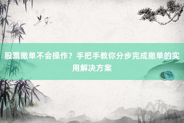 股票撤单不会操作？手把手教你分步完成撤单的实用解决方案