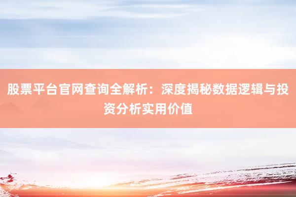 股票平台官网查询全解析：深度揭秘数据逻辑与投资分析实用价值