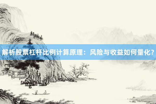 解析股票杠杆比例计算原理：风险与收益如何量化？