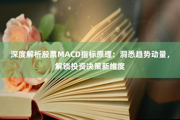 深度解析股票MACD指标原理：洞悉趋势动量，解锁投资决策新维度