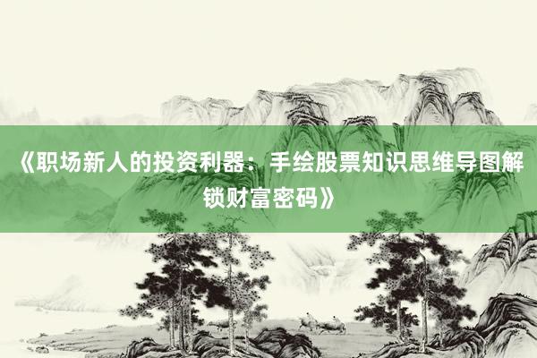 《职场新人的投资利器:手绘股票知识思维导图解锁财富密码》