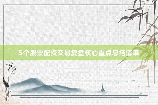 5个股票配资交易复盘核心重点总结清单