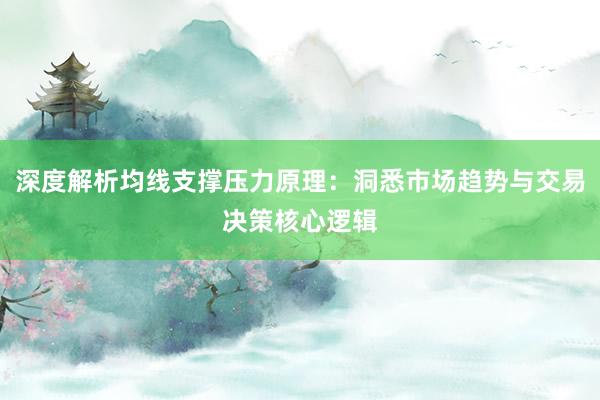深度解析均线支撑压力原理：洞悉市场趋势与交易决策核心逻辑
