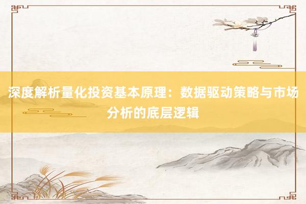 深度解析量化投资基本原理：数据驱动策略与市场分析的底层逻辑