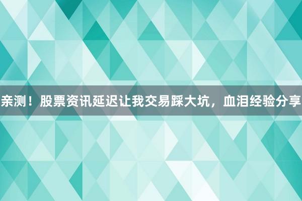 亲测！股票资讯延迟让我交易踩大坑，血泪经验分享