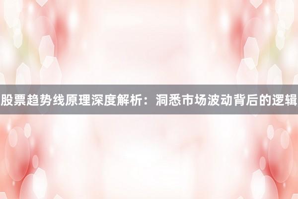 股票趋势线原理深度解析：洞悉市场波动背后的逻辑