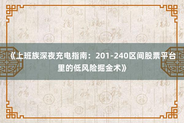 《上班族深夜充电指南：201-240区间股票平台里的低风险掘金术》